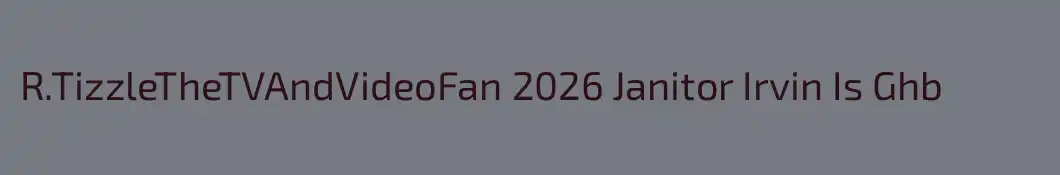 R.TizzleTheTVAndVideoFan 2026 Janitor Irvin Is Ghb